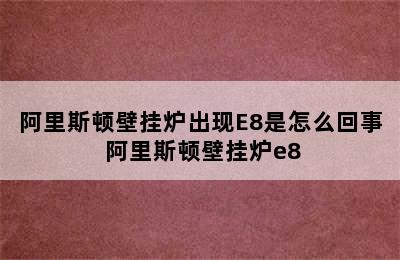 阿里斯顿壁挂炉出现E8是怎么回事 阿里斯顿壁挂炉e8